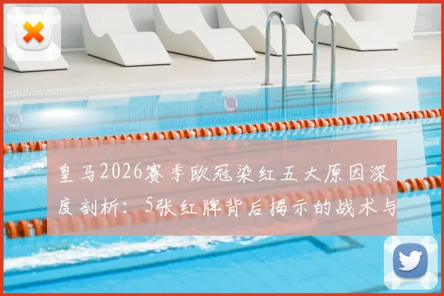 皇马2026赛季欧冠染红五大原因深度剖析：5张红牌背后揭示的战术与心态困境