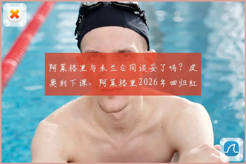 阿莱格里与米兰合同谈妥了吗？皮奥利下课，阿莱格里2026年回归红黑军团？总监最新回应解读