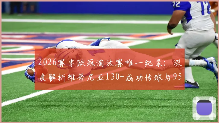 2026赛季欧冠淘汰赛唯一纪录:深度解析维蒂尼亚130+成功传球与95%成功率背后的中场艺术