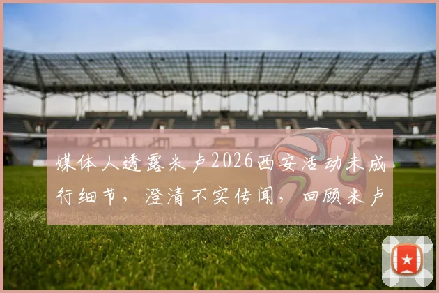 媒体人透露米卢2026西安活动未成行细节，澄清不实传闻，回顾米卢执教传奇生涯