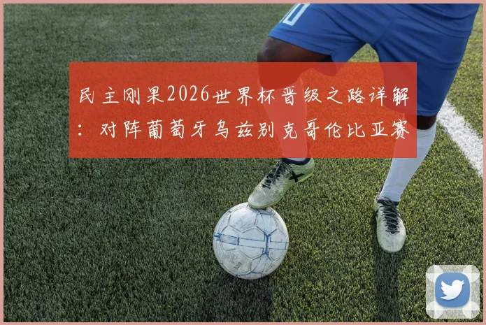 民主刚果2026世界杯晋级之路详解：对阵葡萄牙乌兹别克哥伦比亚赛程前瞻