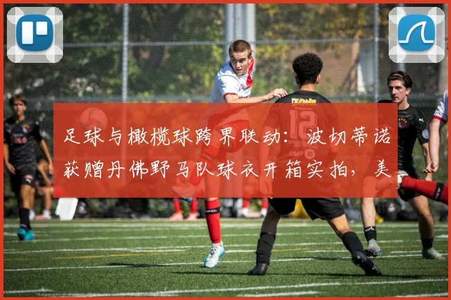 足球与橄榄球跨界联动：波切蒂诺获赠丹佛野马队球衣开箱实拍，美国队主帅最新收藏展示
