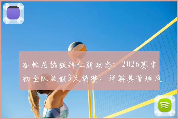 孔帕尼执教拜仁新动态:2026赛季初全队放假3天调整,详解其管理风格与备战科隆策略