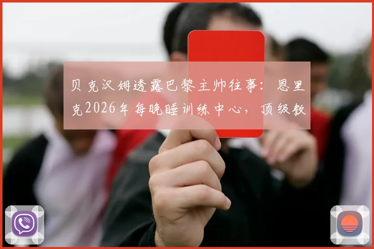 贝克汉姆透露巴黎主帅往事：恩里克2026年每晚睡训练中心，顶级教练的时间管理有多拼？