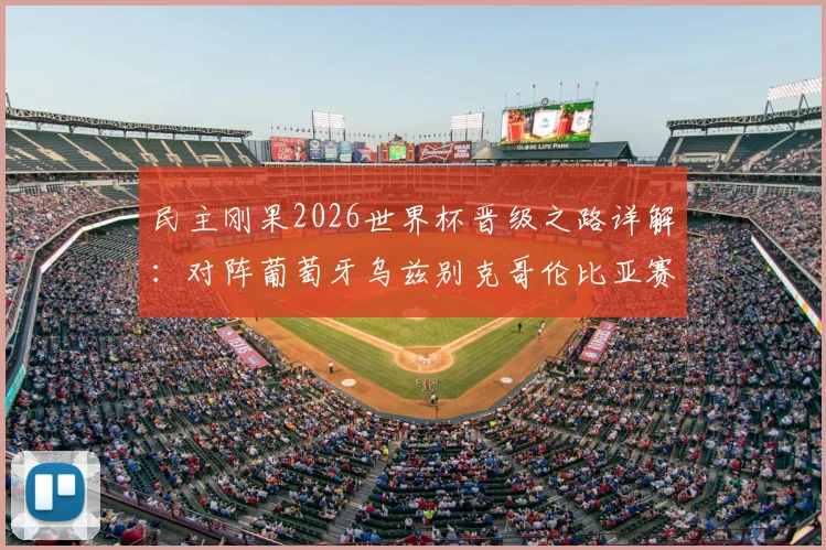 民主刚果2026世界杯晋级之路详解：对阵葡萄牙乌兹别克哥伦比亚赛程前瞻