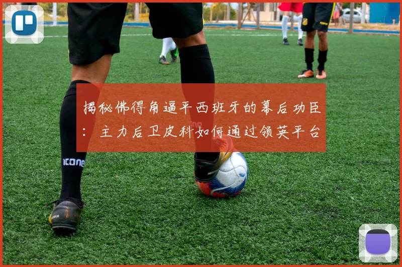 揭秘佛得角逼平西班牙的幕后功臣：主力后卫皮科如何通过领英平台成功被“球探”招募？