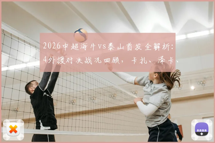 2026中超海牛vs泰山首发全解析：4外援对决战况回顾，卡扎、泽卡、叶博亚关键作用一览