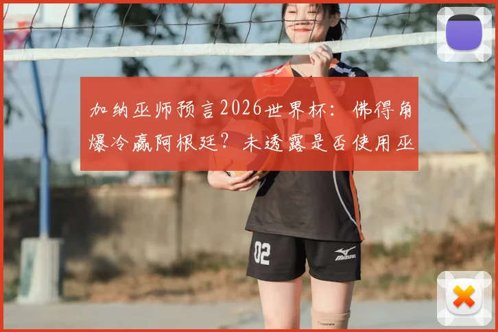 加纳巫师预言2026世界杯:佛得角爆冷赢阿根廷?未透露是否使用巫术干预比赛