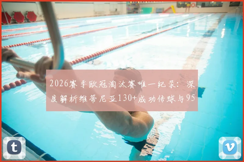 2026赛季欧冠淘汰赛唯一纪录：深度解析维蒂尼亚130+成功传球与95%成功率背后的中场艺术