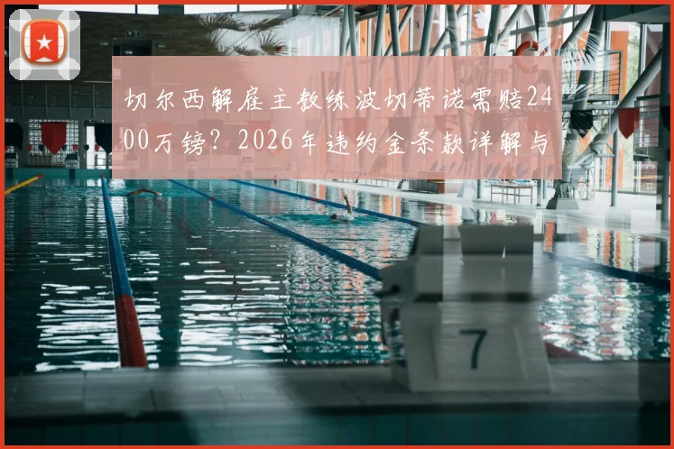 切尔西解雇主教练波切蒂诺需赔2400万镑？2026年违约金条款详解与赔偿费用分析