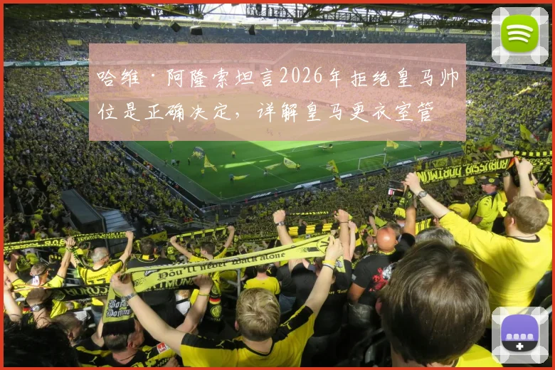 哈维·阿隆索坦言2026年拒绝皇马帅位是正确决定，详解皇马更衣室管理难题与未来执教规划